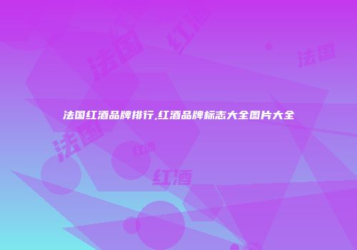法国红酒品牌排行,红酒品牌标志大全图片大全