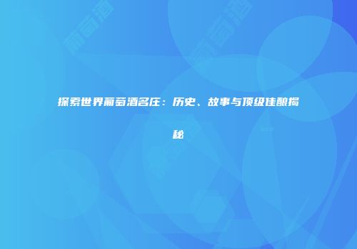 探索世界葡萄酒名庄：历史、故事与顶级佳酿揭秘