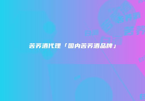 苦荞酒代理「国内苦荞酒品牌」