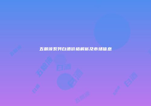 五粮液系列白酒价格解析及市场信息