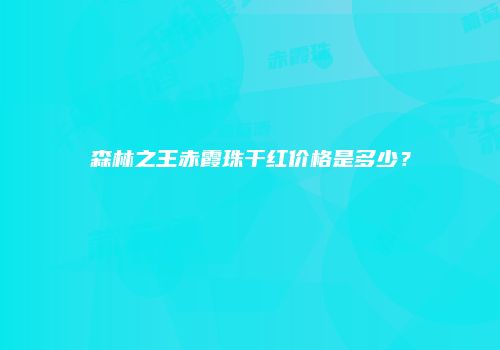 森林之王赤霞珠干红价格是多少？