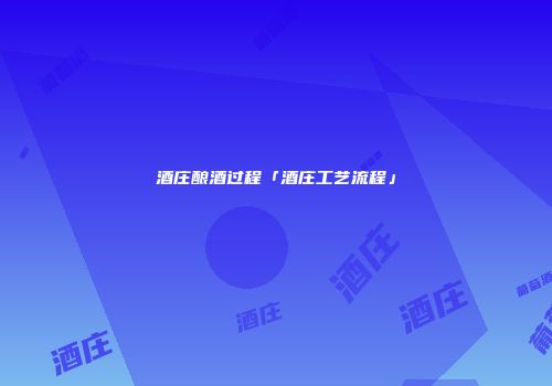 酒庄酿酒过程「酒庄工艺流程」