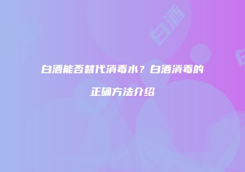 白酒能否替代消毒水？白酒消毒的正确方法介绍