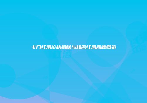 卡门红酒价格揭秘与知名红酒品牌概览