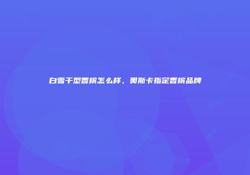 白雪干型香槟怎么样，奥斯卡指定香槟品牌