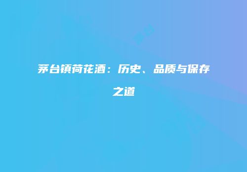 茅台镇荷花酒：历史、品质与保存之道