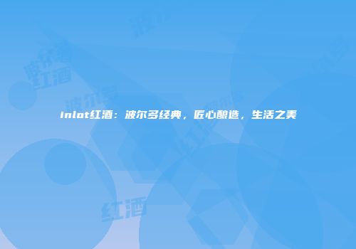 inlot红酒：波尔多经典，匠心酿造，生活之美