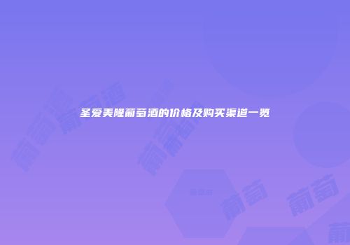 圣爱美隆葡萄酒的价格及购买渠道一览