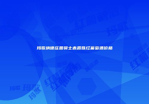 玛歌纳德庄园骑士赤霞珠红葡萄酒价格