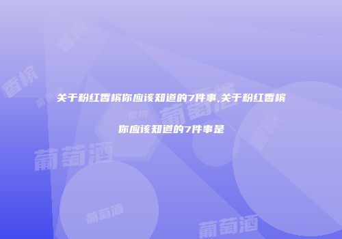 关于粉红香槟你应该知道的7件事,关于粉红香槟你应该知道的7件事是