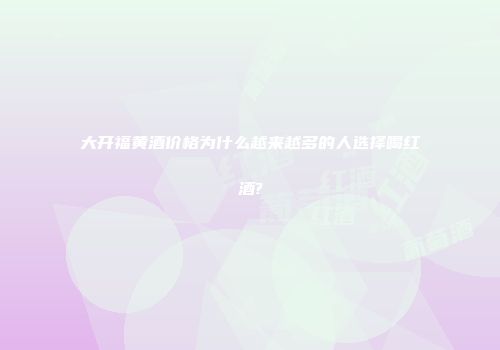 大开福黄酒价格为什么越来越多的人选择喝红酒?