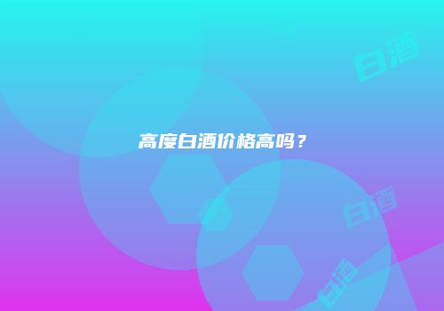高度白酒价格高吗？