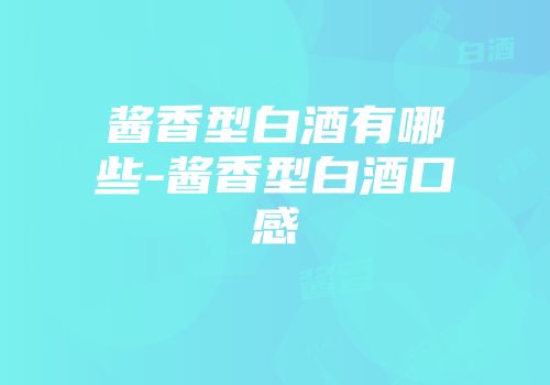 酱香型白酒有哪些-酱香型白酒口感