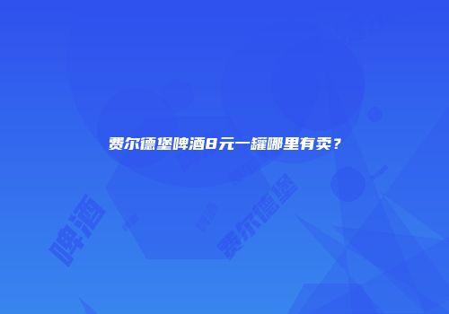 费尔德堡啤酒8元一罐哪里有卖？