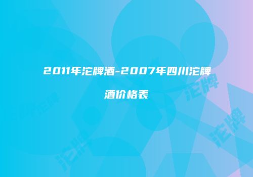 2011年沱牌酒-2007年四川沱牌酒价格表