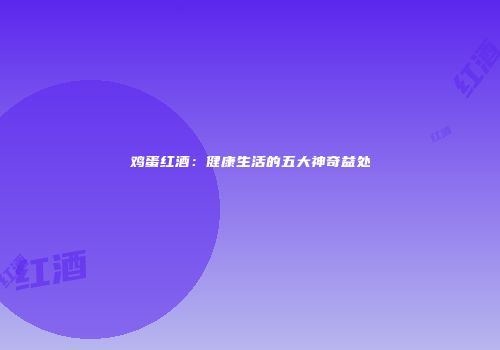 鸡蛋红酒：健康生活的五大神奇益处