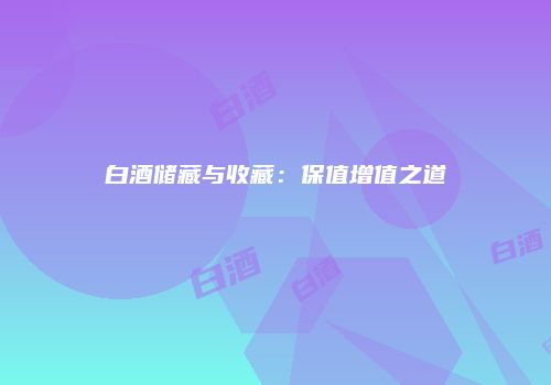 白酒储藏与收藏：保值增值之道