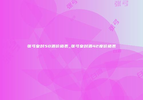 张弓皇封50酒价格表_张弓皇封酒42度价格表
