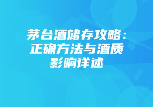 茅台酒储存攻略：正确方法与酒质影响详述