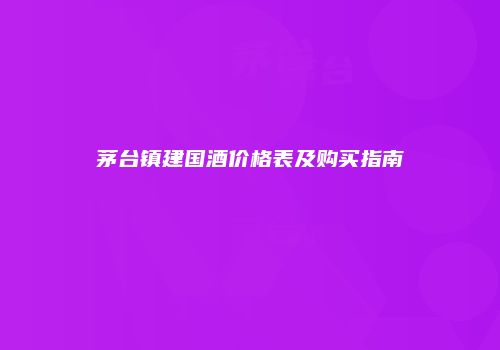 茅台镇建国酒价格表及购买指南