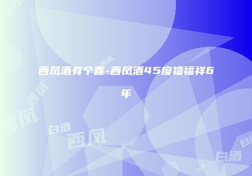 西凤酒有个喜-西凤酒45度禧福祥6年