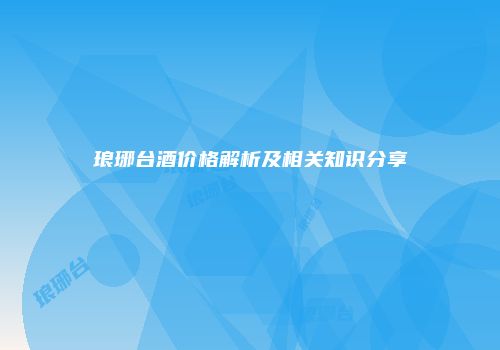 琅琊台酒价格解析及相关知识分享