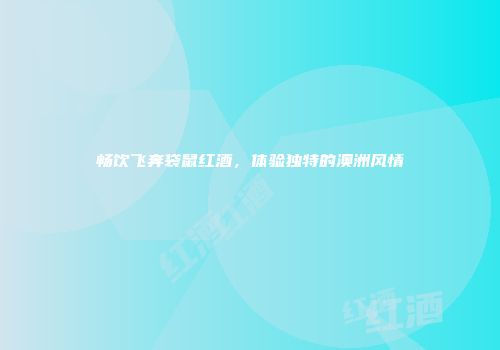 畅饮飞奔袋鼠红酒，体验独特的澳洲风情