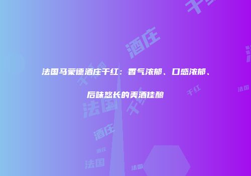 法国马蒙德酒庄干红：香气浓郁、口感浓郁、后味悠长的美酒佳酿