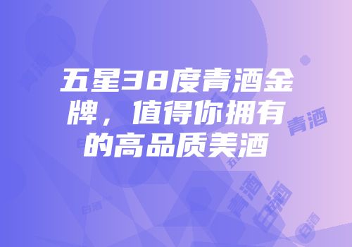 五星38度青酒金牌，值得你拥有的高品质美酒