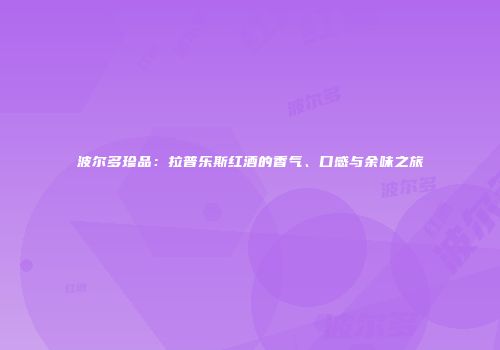波尔多珍品：拉普乐斯红酒的香气、口感与余味之旅