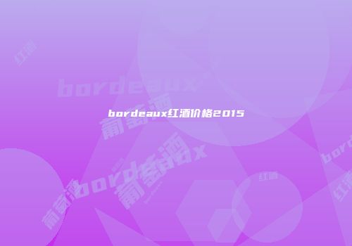 bordeaux红酒价格2015