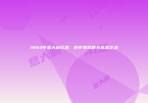 1993年意大利红酒：历史里程碑与品鉴艺术