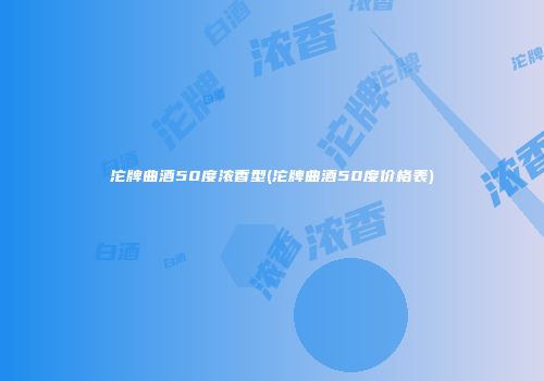 沱牌曲酒50度浓香型(沱牌曲酒50度价格表)