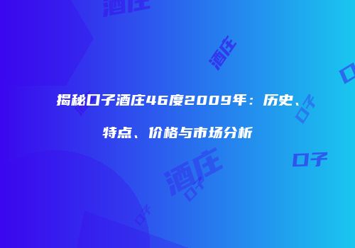 揭秘口子酒庄46度2009年：历史、特点、价格与市场分析