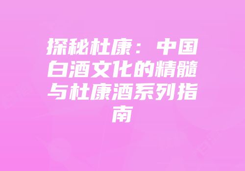 探秘杜康：中国白酒文化的精髓与杜康酒系列指南