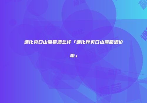 通化爽口山葡萄酒怎样「通化牌爽口山葡萄酒价格」