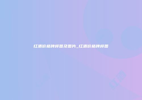 红酒价格牌样图及图片_红酒价格牌样图