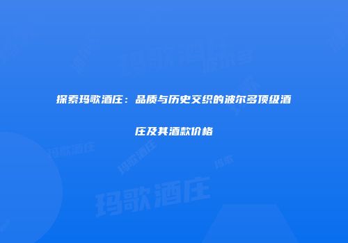 探索玛歌酒庄：品质与历史交织的波尔多顶级酒庄及其酒款价格
