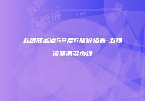五粮液圣酒52度6瓶价格表-五粮液圣酒多少钱