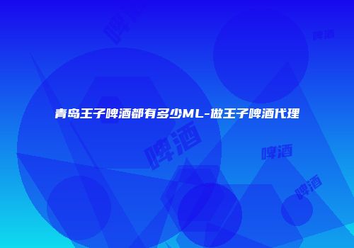 青岛王子啤酒都有多少ML-做王子啤酒代理