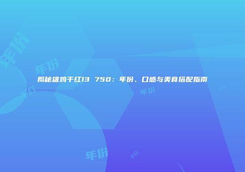 揭秘雄鸡干红13 750：年份、口感与美食搭配指南