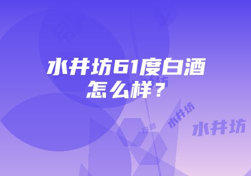 水井坊61度白酒怎么样？