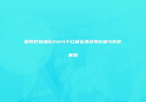 探索巴赫酒庄2014干红葡萄酒及其价格与历史荣耀