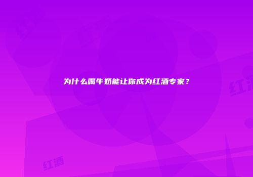 为什么喝牛奶能让你成为红酒专家？