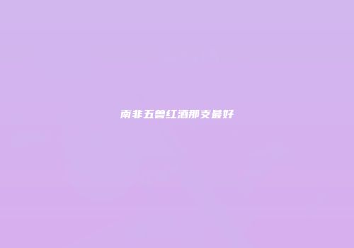 南非五兽红酒那支最好