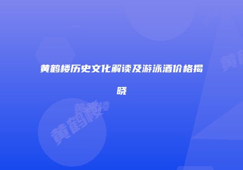 黄鹤楼历史文化解读及游泳酒价格揭晓