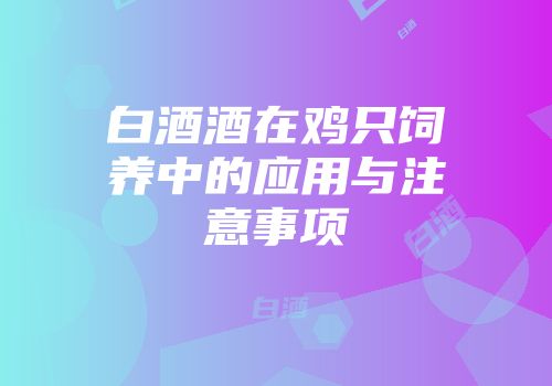 白酒酒在鸡只饲养中的应用与注意事项