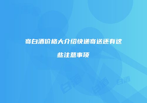 寄白酒价格大介绍快递寄送还有这些注意事项