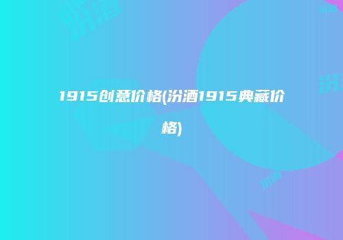 1915创意价格(汾酒1915典藏价格)