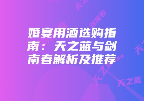 婚宴用酒选购指南：天之蓝与剑南春解析及推荐